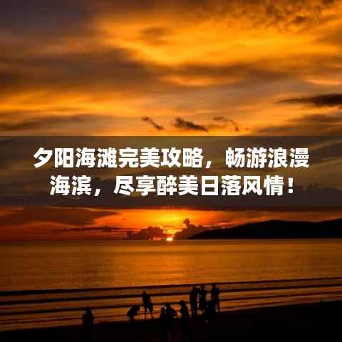 夕阳海滩完美攻略,畅游浪漫海滨,尽享醉美日落风情!