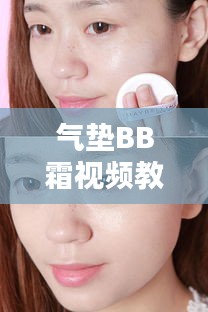 气垫BB霜视频教程,完美妆容轻松打造的秘诀