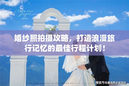 婚纱照拍摄攻略,打造浪漫旅行记忆的最佳行程计划!
