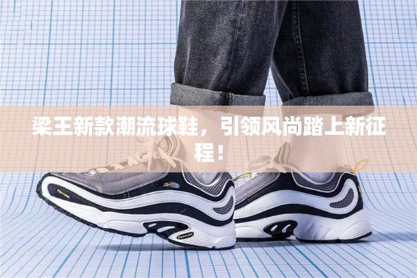 梁王新款潮流球鞋,引领风尚踏上新征程!