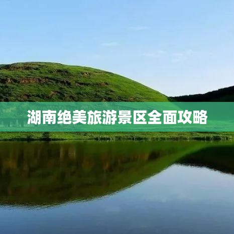 湖南绝美旅游景区全面攻略