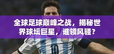 全球足球巅峰之战,揭秘世界球坛巨星,谁领风骚?