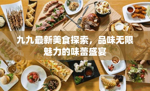 九九最新美食探索,品味无限魅力的味蕾盛宴