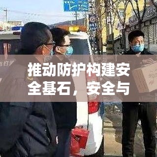 推动防护构建安全基石,安全与稳定的保障之路