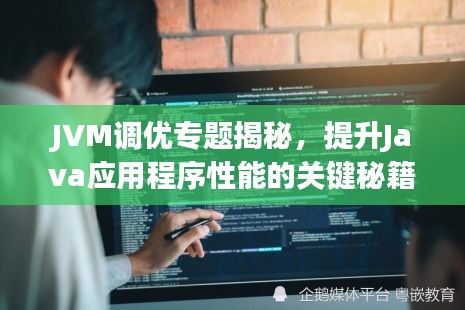 JVM调优专题揭秘，提升Java应用程序性能的关键秘籍